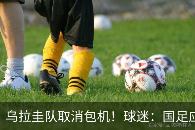 乌拉圭队取消包机！球迷：国足应该学一学