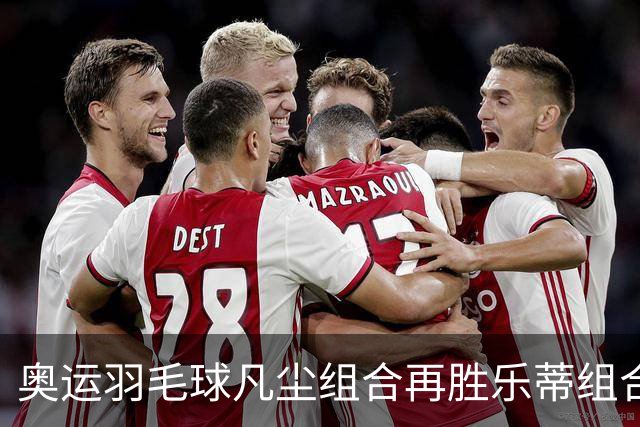 奥运羽毛球凡尘组合再胜乐蒂组合 闯进女双决赛