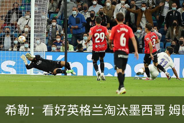 希勒：看好英格兰淘汰墨西哥 姆巴佩是金靴奖最大热门