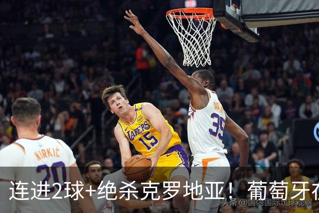连进2球+绝杀克罗地亚！葡萄牙在逆境中展露球队底蕴