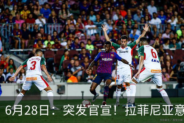 6月28日：突发官宣！拉菲尼亚意外决定退出，巴西男足已批准，安帅只能表示遗憾