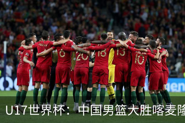 U17世界杯：中国男篮大胜喀麦隆 张懿赵杰23+6张子一17+7